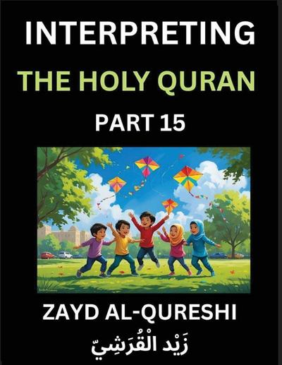 Interpreting The Holy Quran (Part 15)- Divine Lessons for Kids, Young and Adults, Essays on Divine Guidance Philosophy, Spiritualism and Human Understanding, Illuminating the Path, Reflective Essays on the Quran’s Wisdom, Divine Words, Human Hearts, Islam