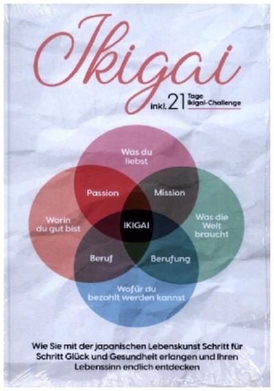 Ikigai: Wie Sie mit der japanischen Lebenskunst Schritt für Schritt Glück und Gesundheit erlangen und Ihren Lebenssinn endlich entdecken | inkl. 21 Tage Ikigai-Challenge