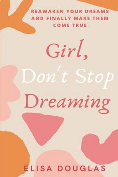 Girl, Don’t Stop Dreaming: Reawaken Your Dreams and Finally Make Them Come True