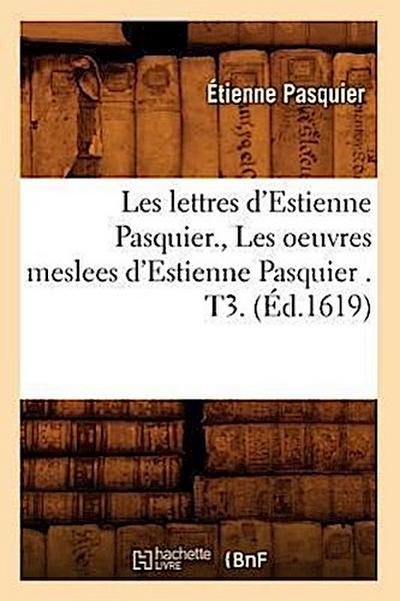 Les Lettres d’Estienne Pasquier., Les Oeuvres Meslees d’Estienne Pasquier . T3. (Éd.1619)