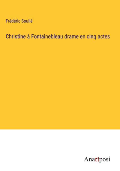 Christine à Fontainebleau drame en cinq actes
