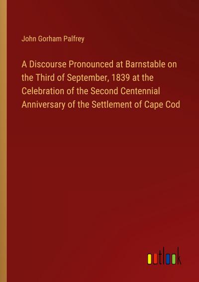 A Discourse Pronounced at Barnstable on the Third of September, 1839 at the Celebration of the Second Centennial Anniversary of the Settlement of Cape Cod