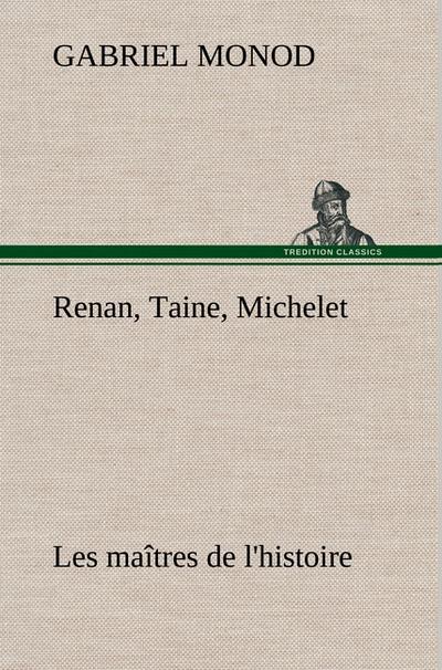 Renan, Taine, Michelet Les maîtres de l’histoire