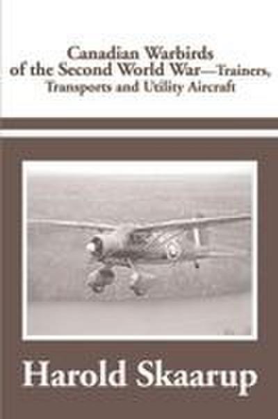 Canadian Warbirds of the Second World War Trainers, Transports and Utility Aircraft
