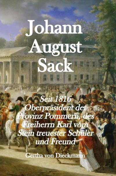 Johann August Sack: Seit 1816 Oberpräsident der Provinz Pommern, des Freiherrn Karl vom Stein treuester Schu¨ler und Freund