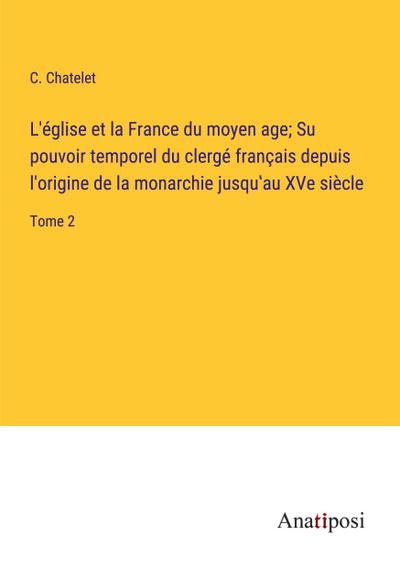 L’église et la France du moyen age; Su pouvoir temporel du clergé français depuis l’origine de la monarchie jusqu’au XVe siècle