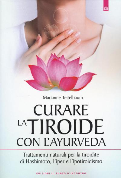 Curare la tiroide con l’ayurveda. Trattamenti naturali per la tiroidite di Hashimoto, l’iper e l’ipotiroidismo