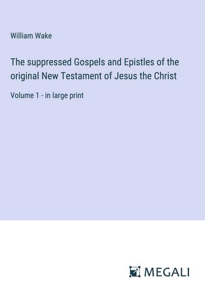 The suppressed Gospels and Epistles of the original New Testament of Jesus the Christ
