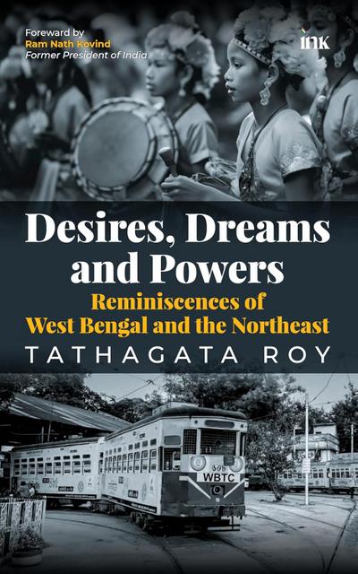 Desire, Dreams and Power; Reminiscences of West Bengal and the Northeast