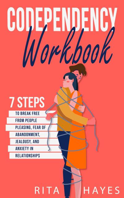 Codependency Workbook: 7 Steps to Break Free from People Pleasing, Fear of Abandonment, Jealousy, and Anxiety in Relationships (Healthy Relationships, #1)