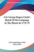 Col. George Rogers Clark’s Sketch Of His Campaign In The Illinois In 1778-79