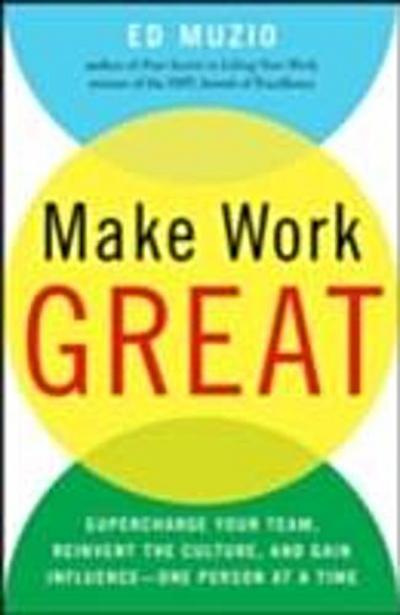 Make Work Great:  Super Charge Your Team, Reinvent the Culture, and Gain Influence One Person at a Time
