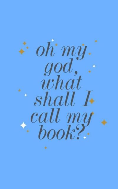 Oh my god, what shall I call my book?