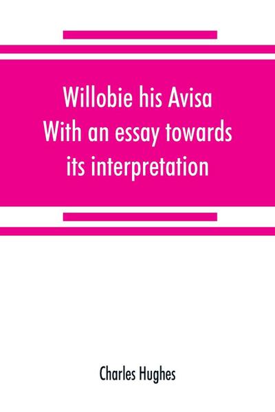 Willobie his Avisa, With an essay towards its interpretation