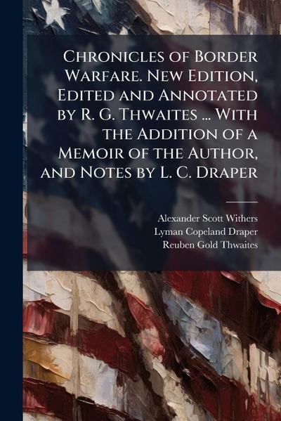 Chronicles of Border Warfare. New Edition, Edited and Annotated by R. G. Thwaites ... With the Addition of a Memoir of the Author, and Notes by L. C. Draper