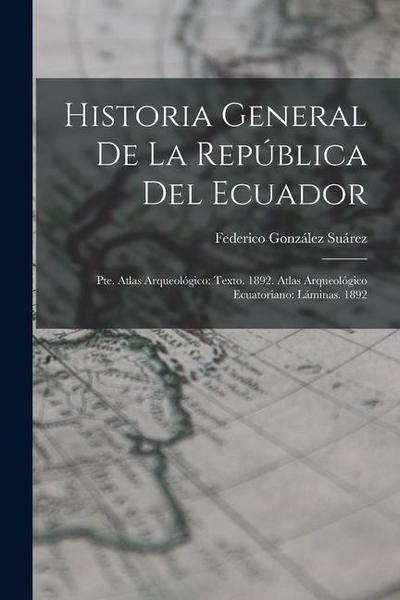 Historia General De La República Del Ecuador: Pte. Atlas Arqueológico: Texto. 1892. Atlas Arqueológico Ecuatoriano: Láminas. 1892