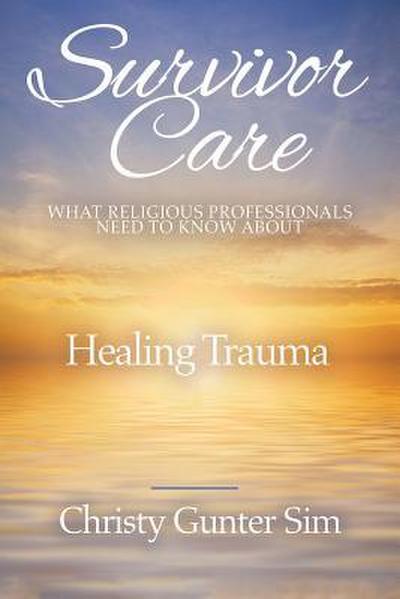 Survivor Care: What Religious Professionals Need to Know about Healing Trauma