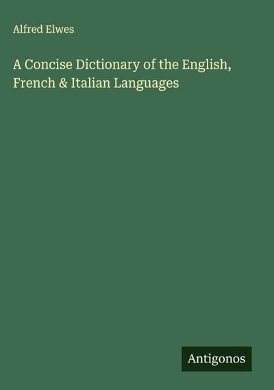A Concise Dictionary of the English, French & Italian Languages