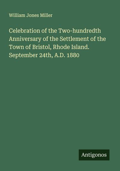 Celebration of the Two-hundredth Anniversary of the Settlement of the Town of Bristol, Rhode Island. September 24th, A.D. 1880