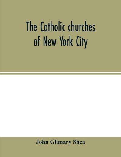 The Catholic churches of New York City, with sketches of their history and lives of the present pastors