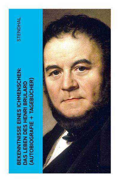Bekenntnisse eines Ichmenschen: Das Leben des Henri Brulard (Autobiografie + Tagebücher)