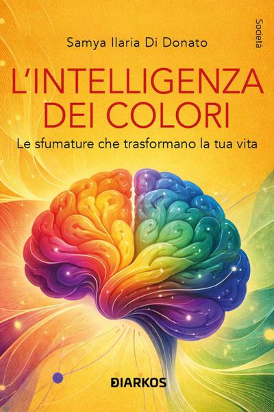 L’ intelligenza dei colori. Le sfumature che trasformano la tua vita