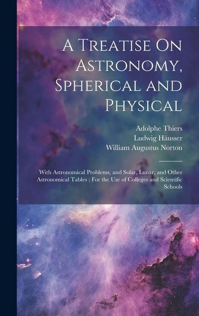 A Treatise On Astronomy, Spherical and Physical: With Astronomical Problems, and Solar, Lunar, and Other Astronomical Tables: For the Use of Colleges
