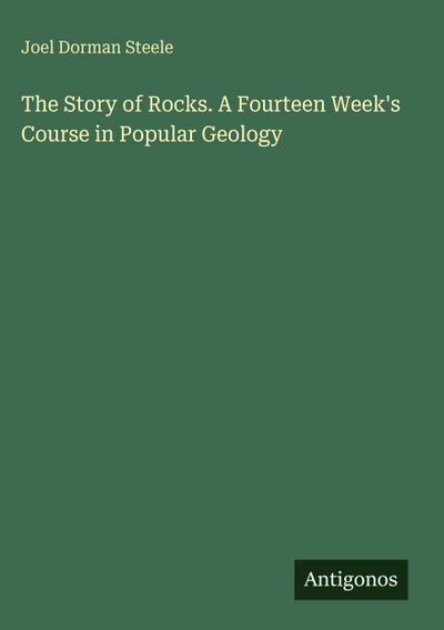 The Story of Rocks. A Fourteen Week’s Course in Popular Geology