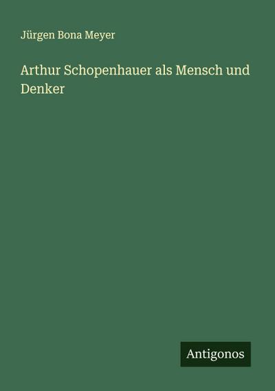 Arthur Schopenhauer als Mensch und Denker