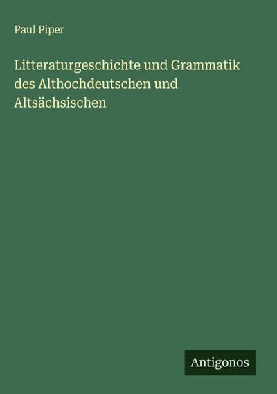 Litteraturgeschichte und Grammatik des Althochdeutschen und Altsächsischen