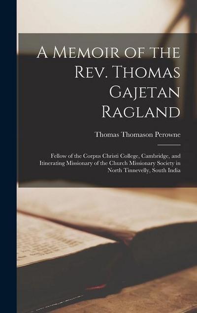 A Memoir of the Rev. Thomas Gajetan Ragland: Fellow of the Corpus Christi College, Cambridge, and Itinerating Missionary of the Church Missionary Soci