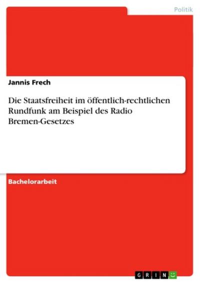 Die Staatsfreiheit im  öffentlich-rechtlichen Rundfunk  am Beispiel des Radio Bremen-Gesetzes