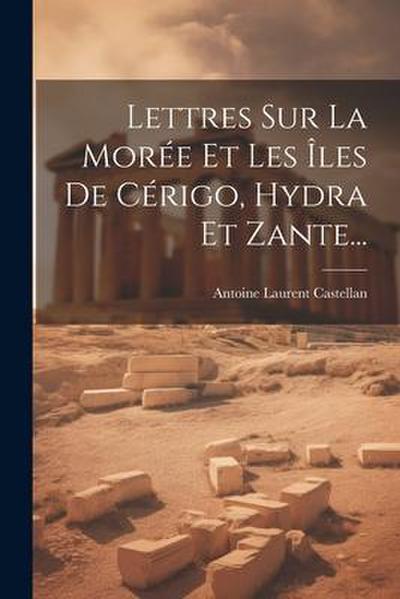 Lettres Sur La Morée Et Les Îles De Cérigo, Hydra Et Zante...