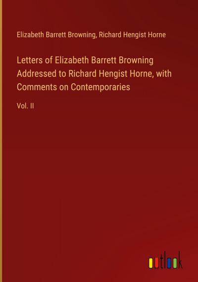 Letters of Elizabeth Barrett Browning Addressed to Richard Hengist Horne, with Comments on Contemporaries