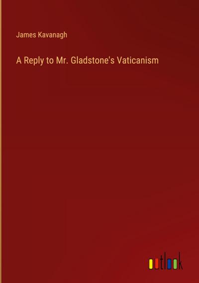 A Reply to Mr. Gladstone’s Vaticanism