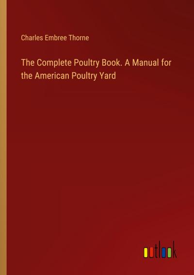 The Complete Poultry Book. A Manual for the American Poultry Yard