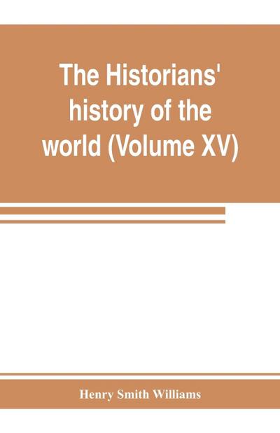 The historians’ history of the world; a comprehensive narrative of the rise and development of nations as recorded by over two thousand of the great writers of all ages (Volume XV) Germanic Empire (concluded)