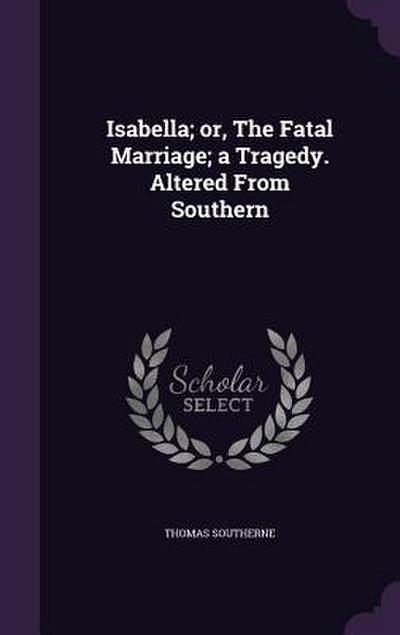 Isabella; or, The Fatal Marriage; a Tragedy. Altered From Southern