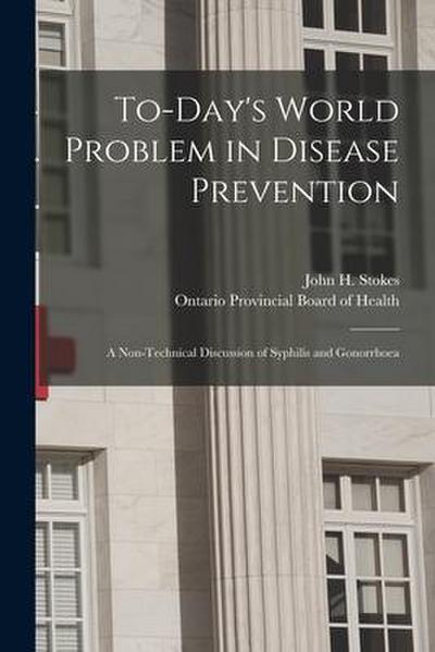 To-day’s World Problem in Disease Prevention [microform]: a Non-technical Discussion of Syphilis and Gonorrhoea