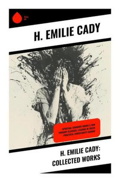H. Emilie Cady: Collected Works