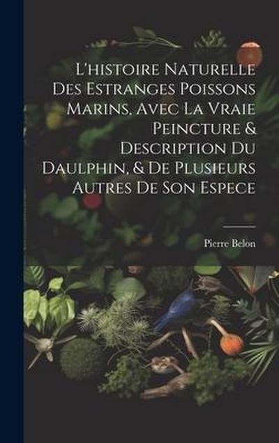 L’histoire naturelle des estranges poissons marins, avec la vraie peincture & description du daulphin, & de plusieurs autres de son espece