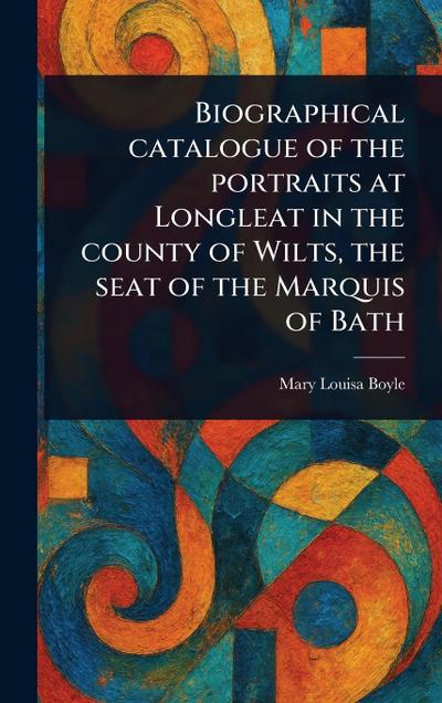 Biographical Catalogue of the Portraits at Longleat in the County of Wilts, the Seat of the Marquis of Bath