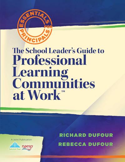 The School Leader’s Guide to Professional Learning Communities at Work TM