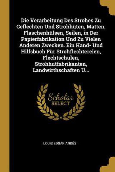 Die Verarbeitung Des Strohes Zu Geflechten Und Strohhüten, Matten, Flaschenhülsen, Seilen, in Der Papierfabrikation Und Zu Vielen Anderen Zwecken. Ein