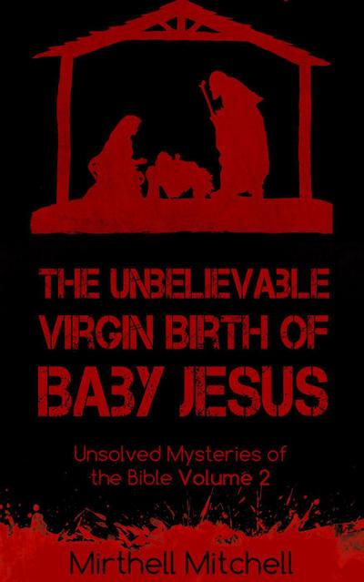 The Unbelievable Virgin Birth of Baby Jesus (Unsolved Mysteries of the Bible, #2)