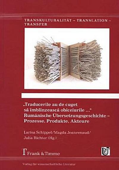 "Traducerile au de cuget s¿ îmblînzeasc¿ obiceiurile ...". Rumänische Übersetzungsgeschichte - Prozesse, Produkte, Akteure