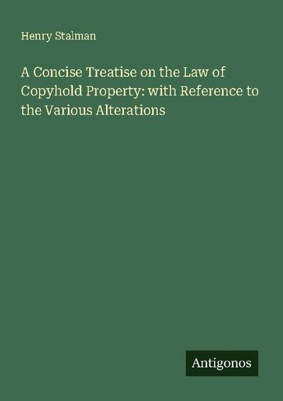 A Concise Treatise on the Law of Copyhold Property: with Reference to the Various Alterations