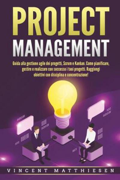 PROJECT MANAGEMENT: Guida alla gestione agile dei progetti, Scrum e Kanban. Come pianificare, gestire e realizzare con successo i tuoi progetti. Raggiungi obiettivi con disciplina e concentrazione!