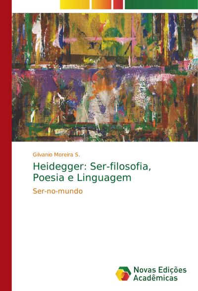 Heidegger: Ser-filosofia, Poesia e Linguagem - Gilvanio Moreira S.