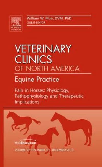 Pain in Horses: Physiology, Pathophysiology and Therapeutic Implications, an Issue of Veterinary Clinics: Equine
